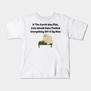 If The Earth Was Flat, Cats Would Have Pushed Everything Off It By Now Kids T-Shirt